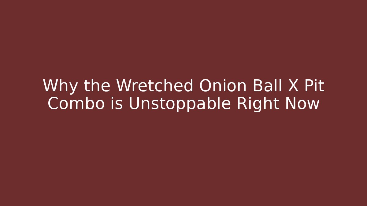 Why the Wretched Onion Ball X Pit Combo is Unstoppable Right Now
