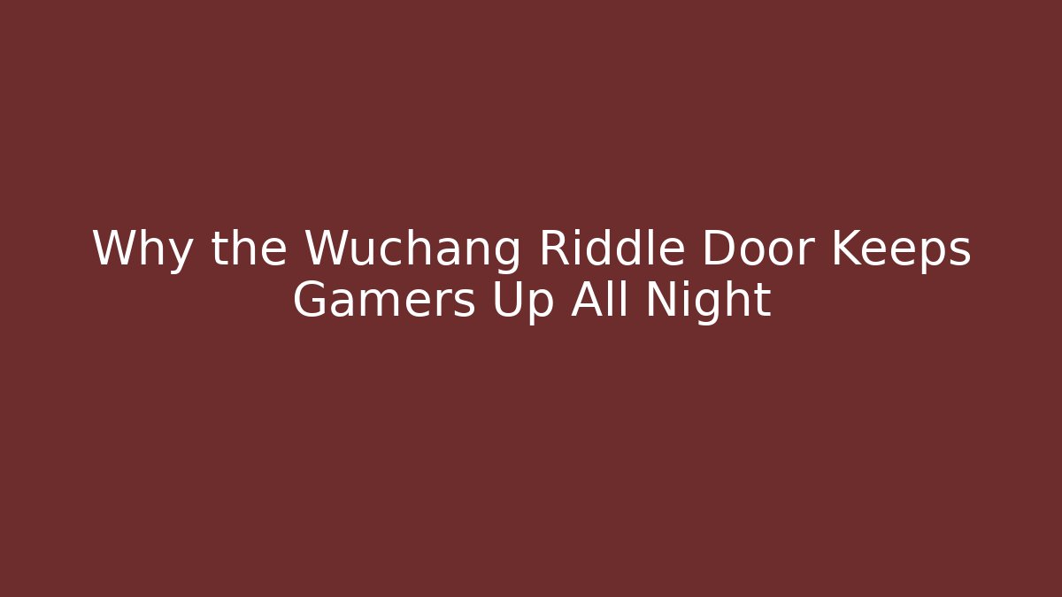 Why the Wuchang Riddle Door Keeps Gamers Up All Night