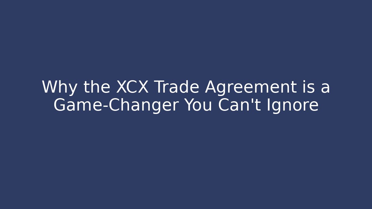 Why the XCX Trade Agreement is a Game-Changer You Can't Ignore