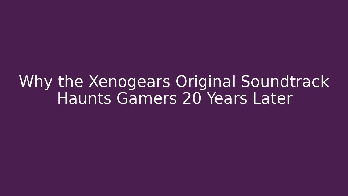 Why the Xenogears Original Soundtrack Haunts Gamers 20 Years Later