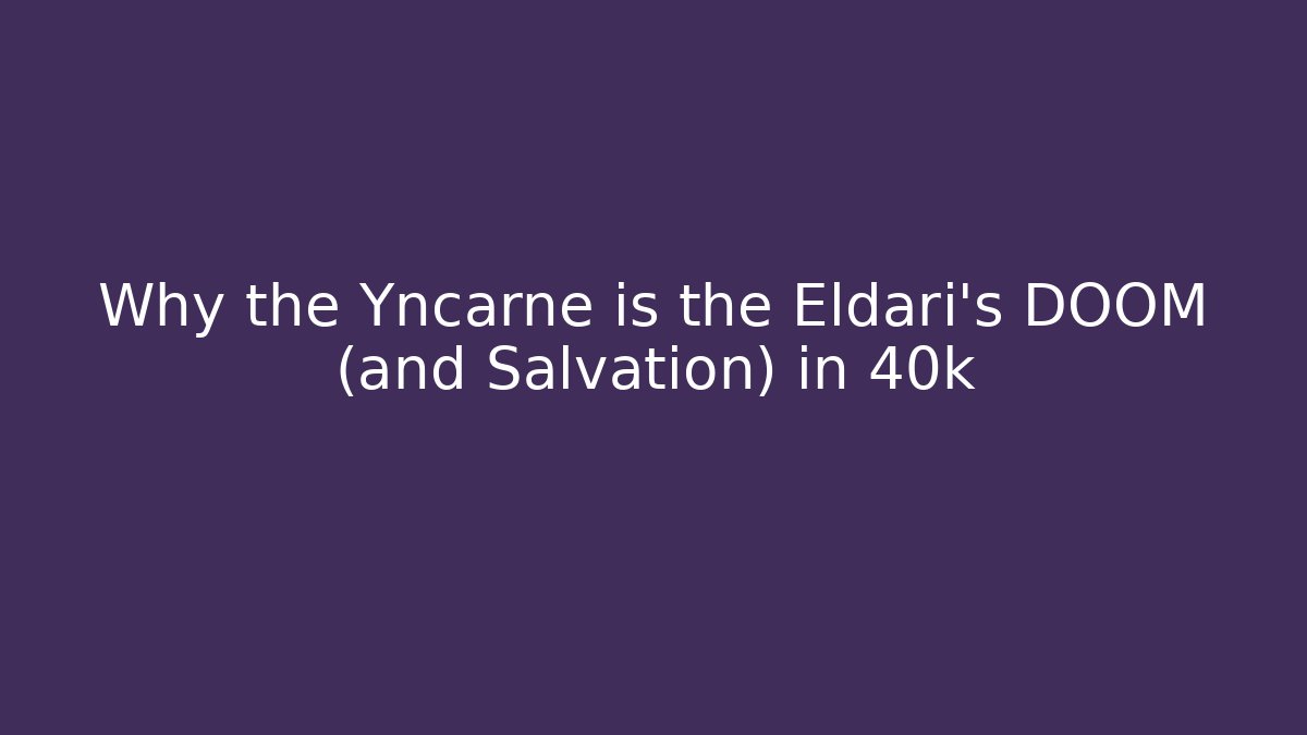 Why the Yncarne is the Eldari's DOOM (and Salvation) in 40k