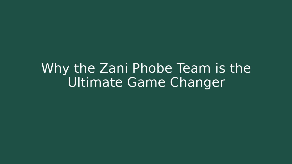 Why the Zani Phobe Team is the Ultimate Game Changer