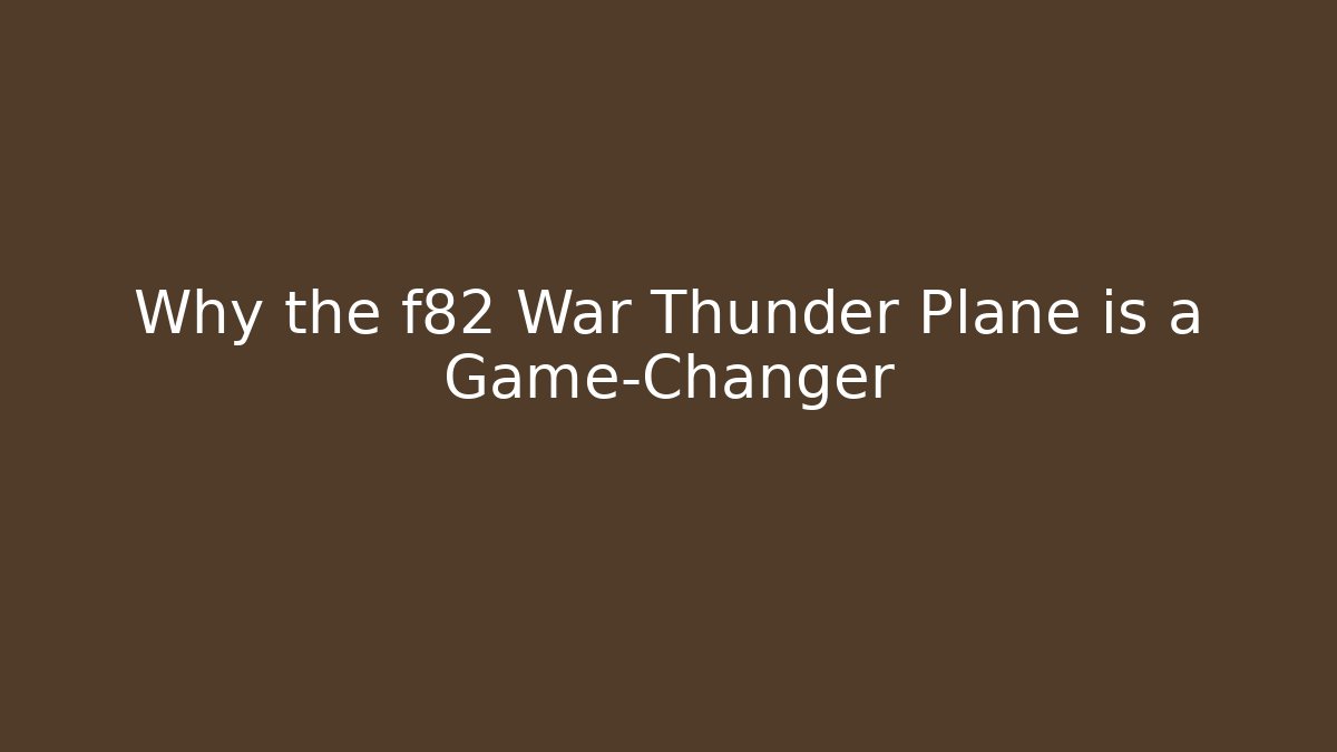 Why the f82 War Thunder Plane is a Game-Changer