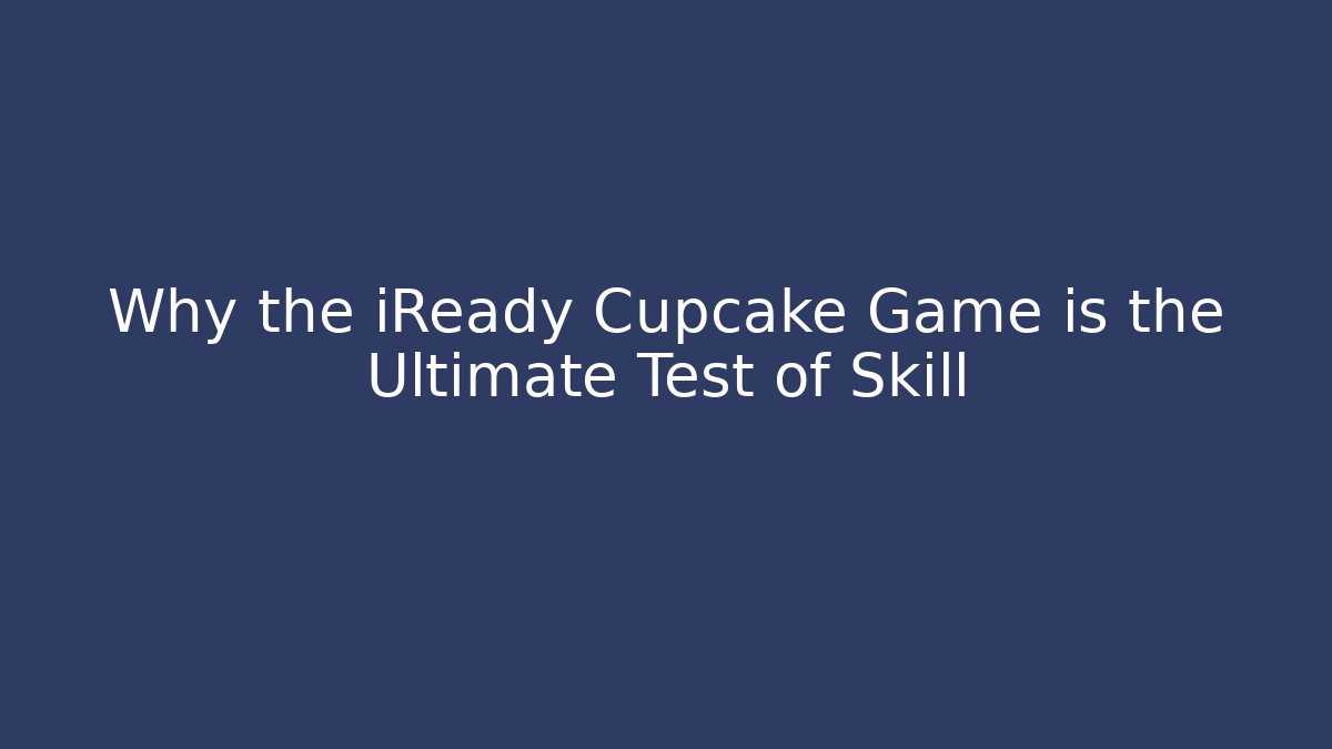 Why the iReady Cupcake Game is the Ultimate Test of Skill
