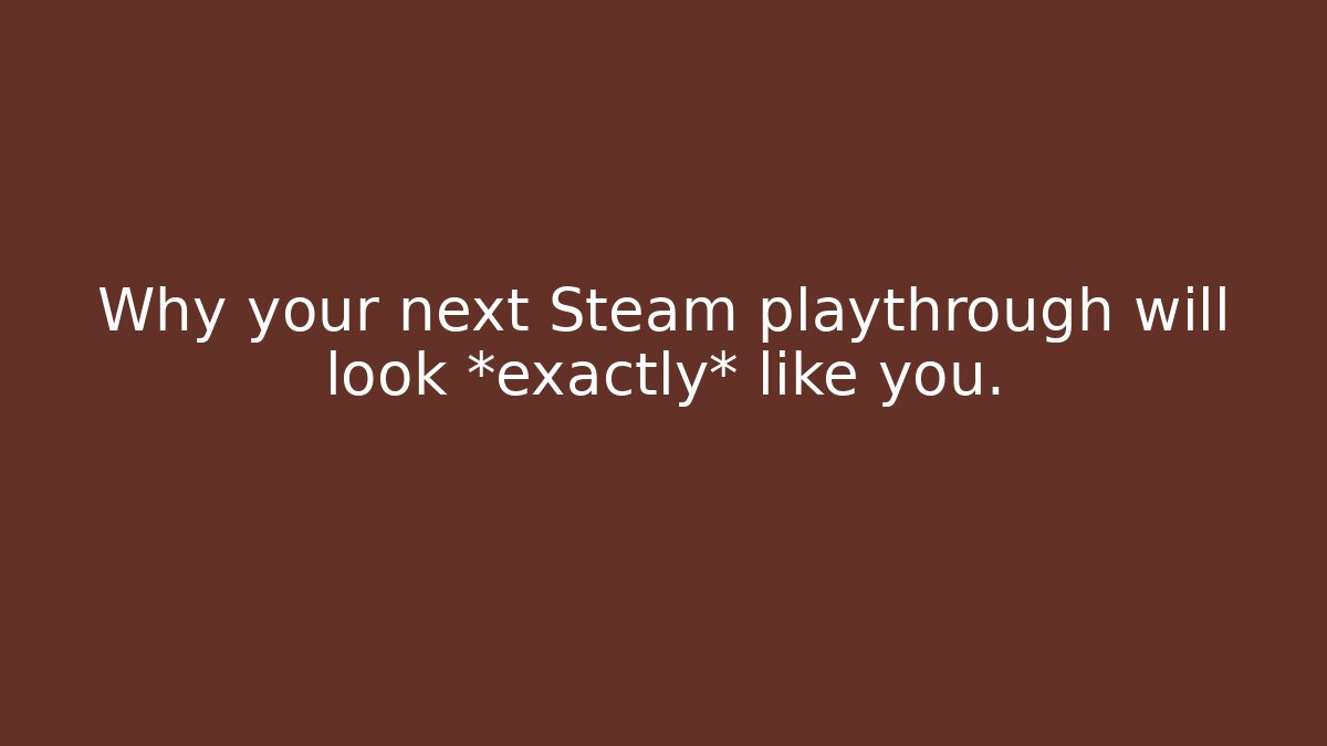 Why your next Steam playthrough will look *exactly* like you.