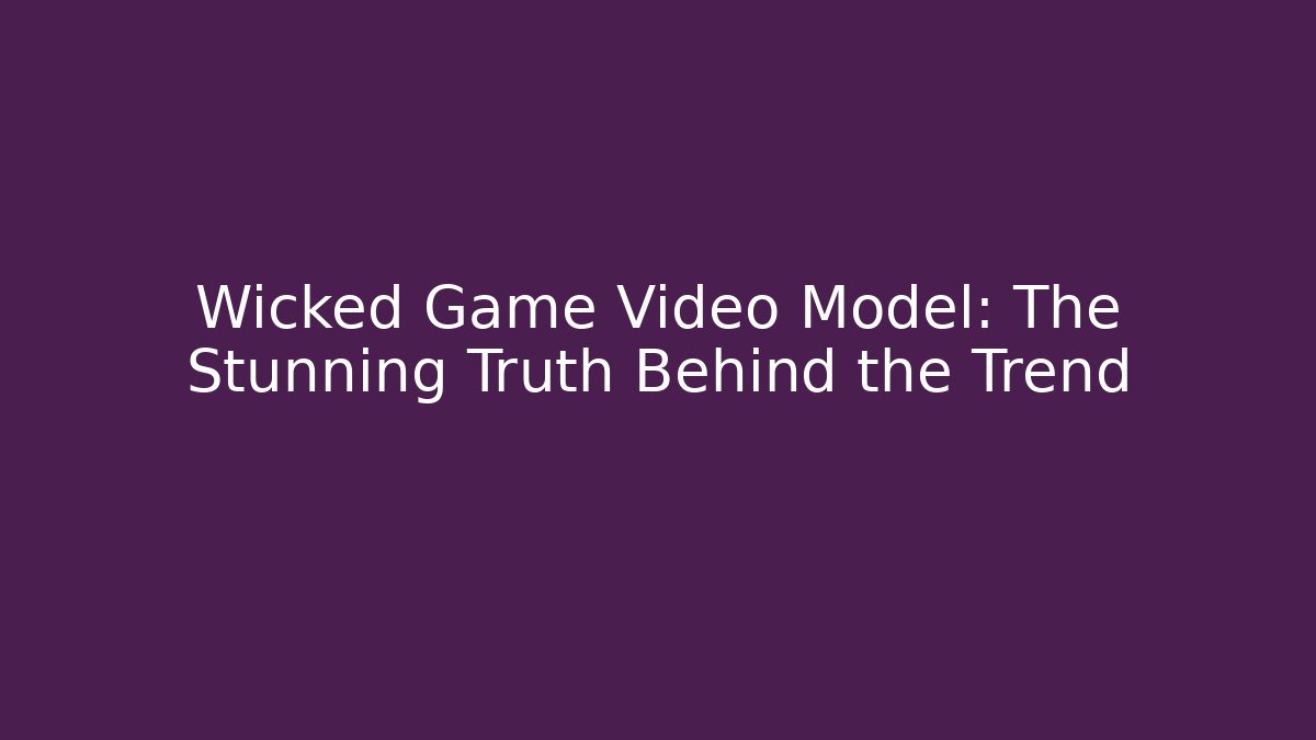 Wicked Game Video Model: The Stunning Truth Behind the Trend