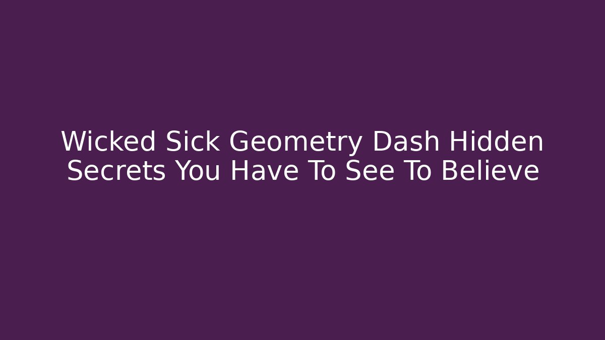 Wicked Sick Geometry Dash Hidden Secrets You Have To See To Believe
