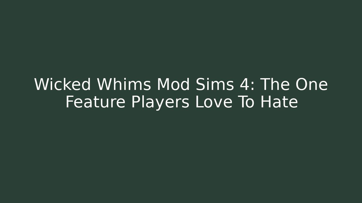 Wicked Whims Mod Sims 4: The One Feature Players Love To Hate