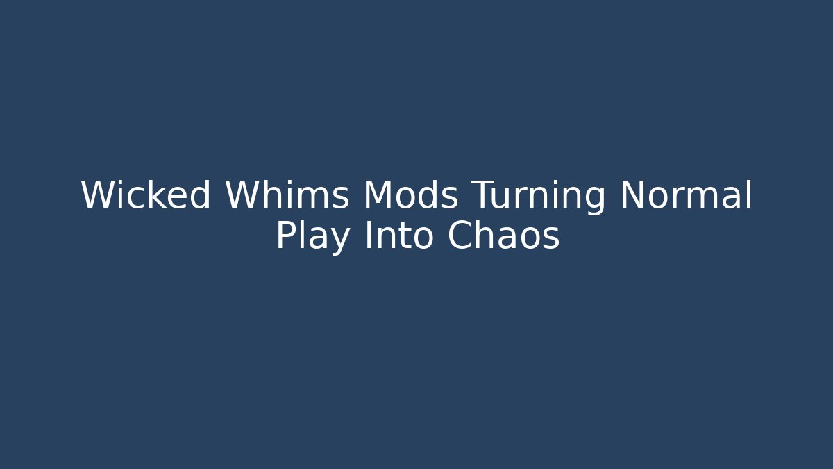 Wicked Whims Mods Turning Normal Play Into Chaos - Create More Assets