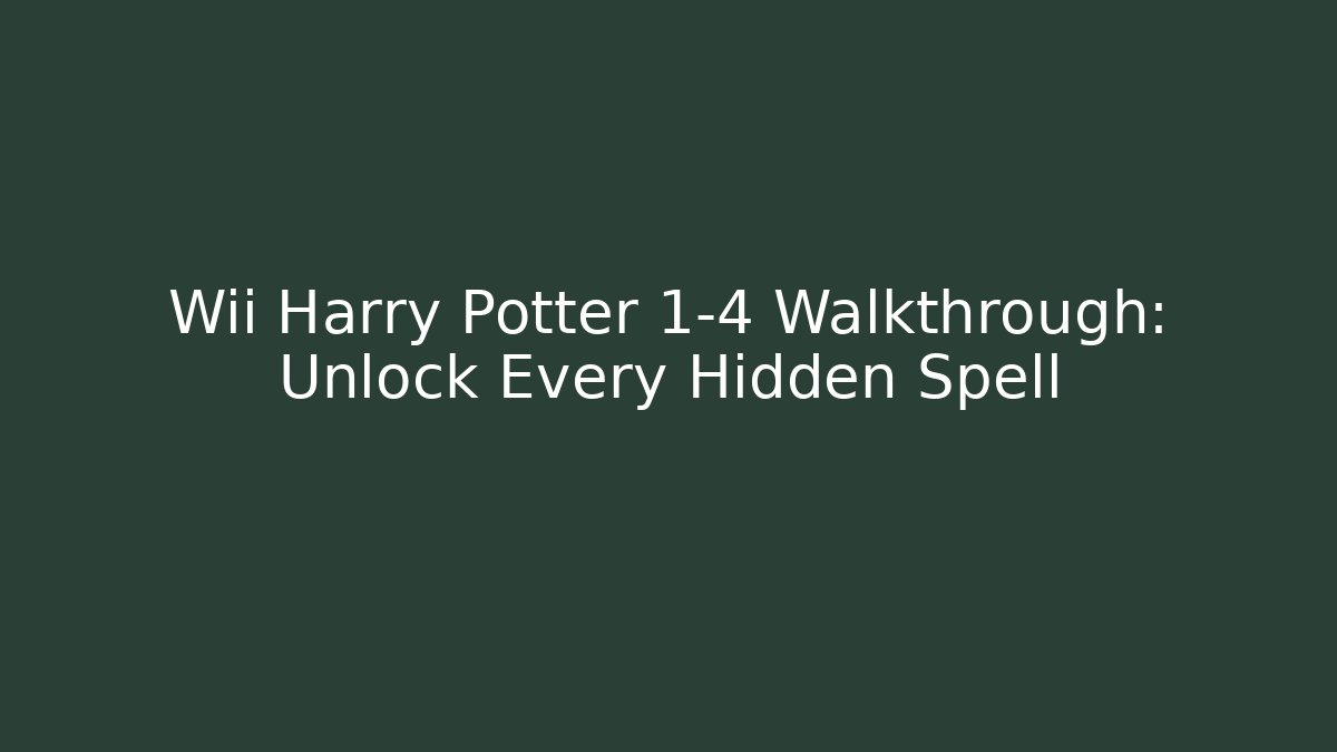 Wii Harry Potter 1-4 Walkthrough: Unlock Every Hidden Spell