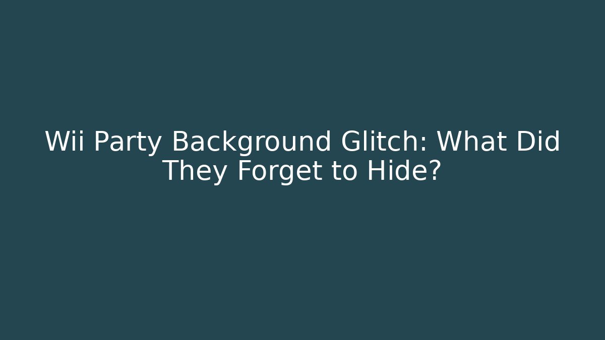 Wii Party Background Glitch: What Did They Forget to Hide?
