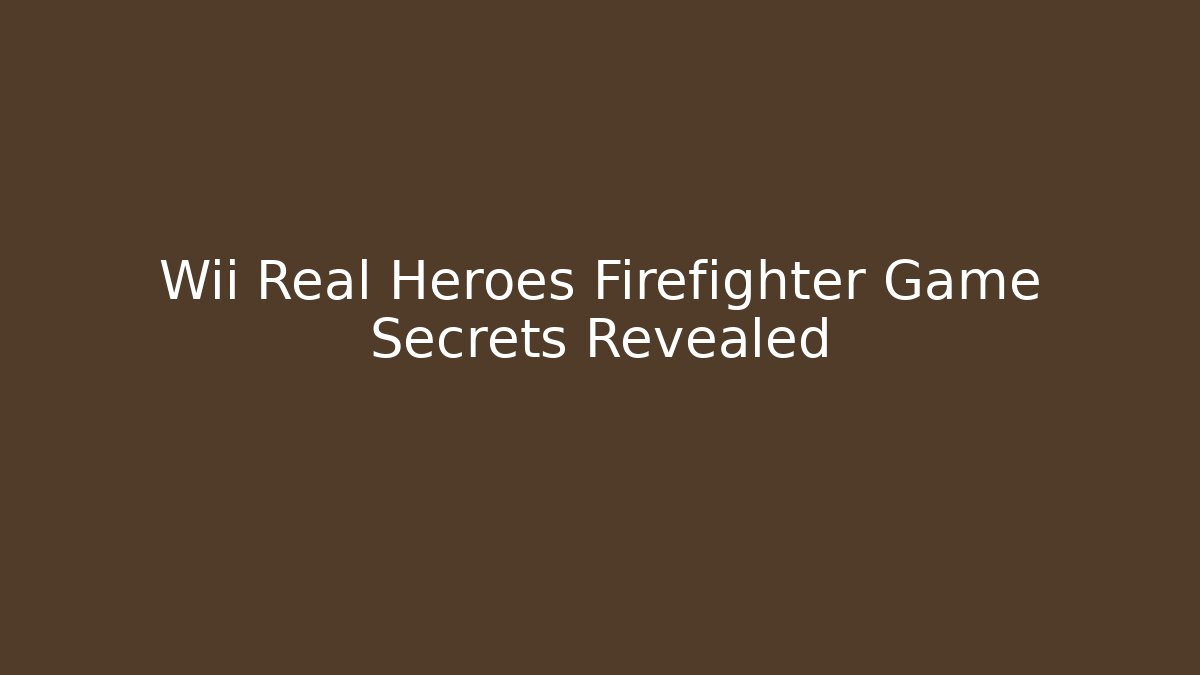 Wii Real Heroes Firefighter Game Secrets Revealed
