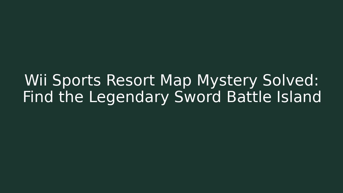 Wii Sports Resort Map Mystery Solved: Find the Legendary Sword Battle Island