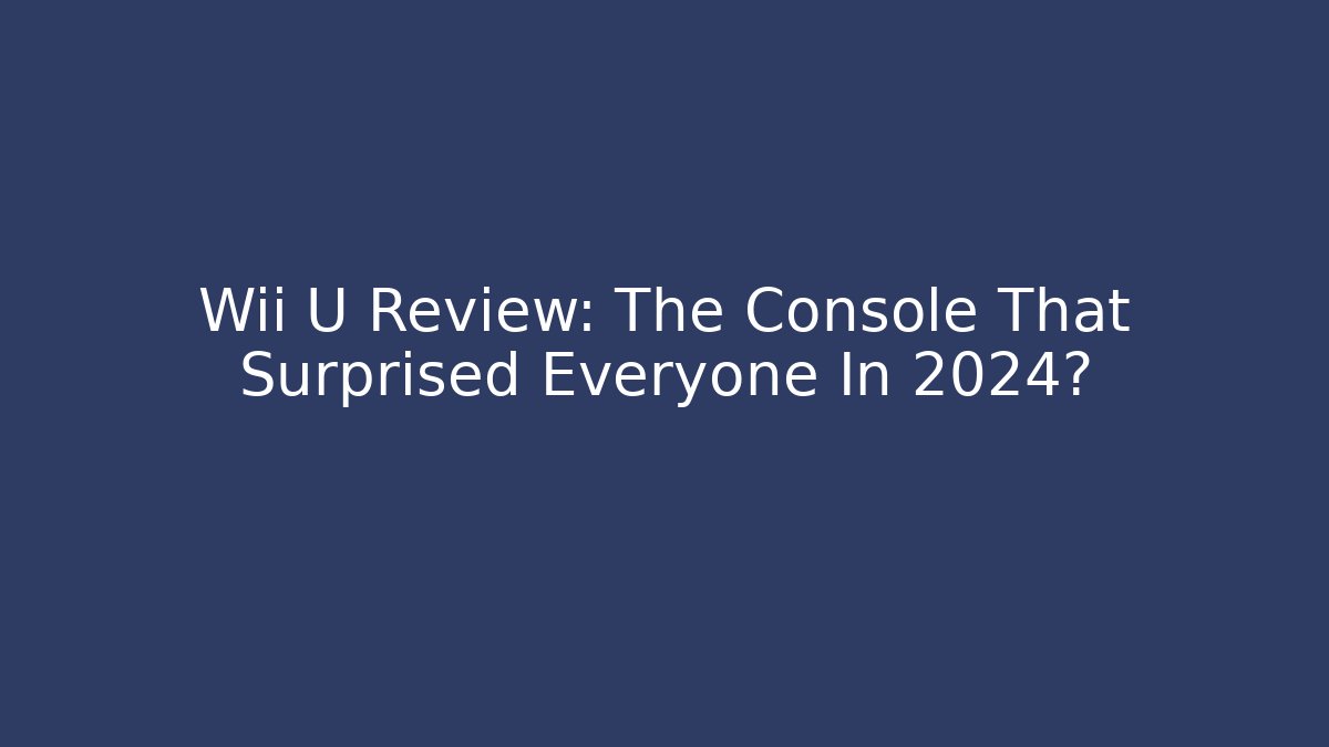 Wii U Review: The Console That Surprised Everyone In 2024?