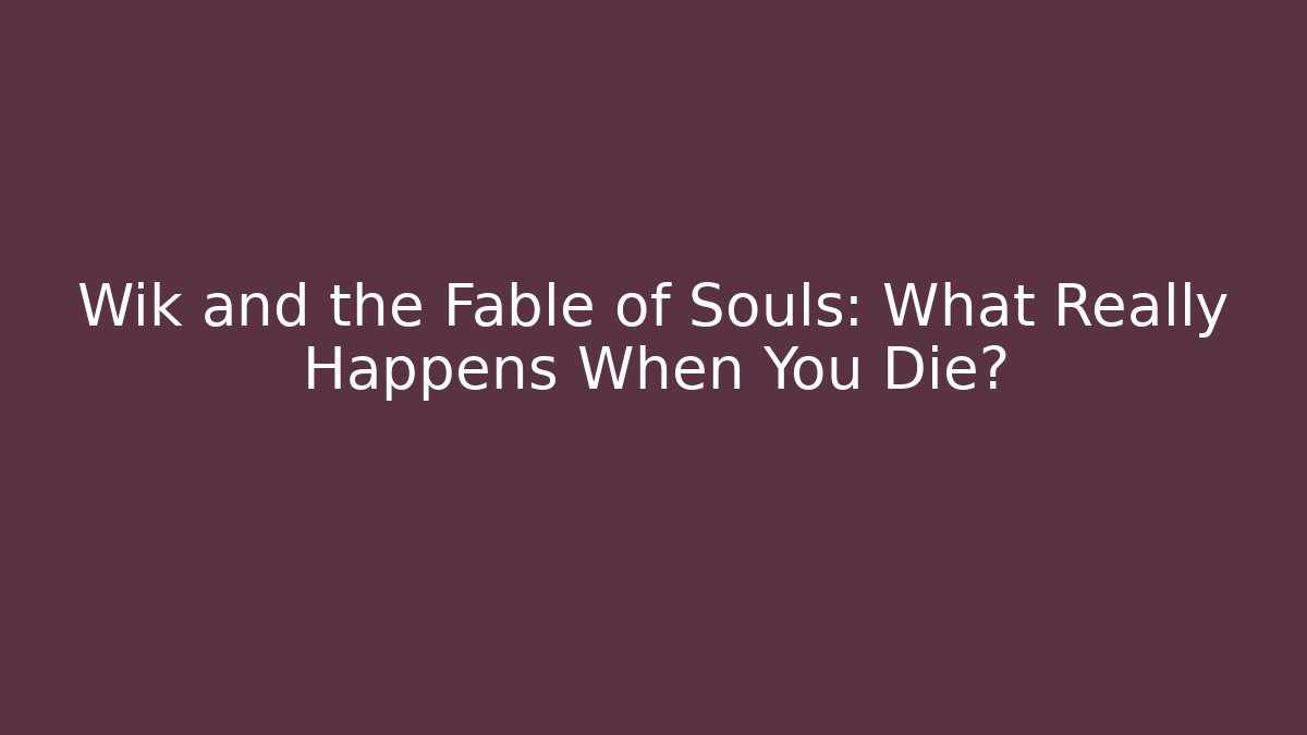 Wik and the Fable of Souls: What Really Happens When You Die?