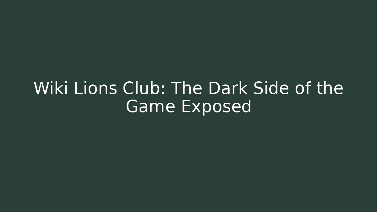 Wiki Lions Club: The Dark Side of the Game Exposed