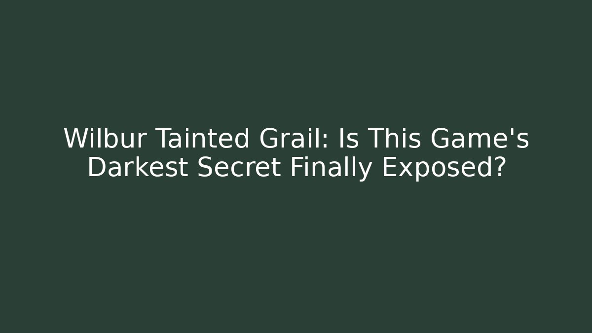 Wilbur Tainted Grail: Is This Game's Darkest Secret Finally Exposed?