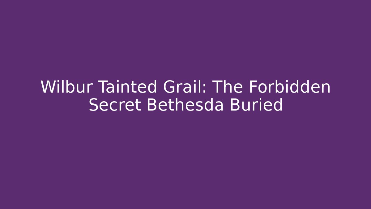 Wilbur Tainted Grail: The Forbidden Secret Bethesda Buried