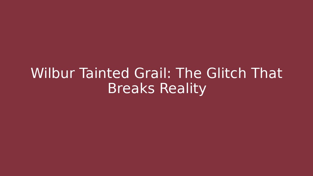 Wilbur Tainted Grail: The Glitch That Breaks Reality