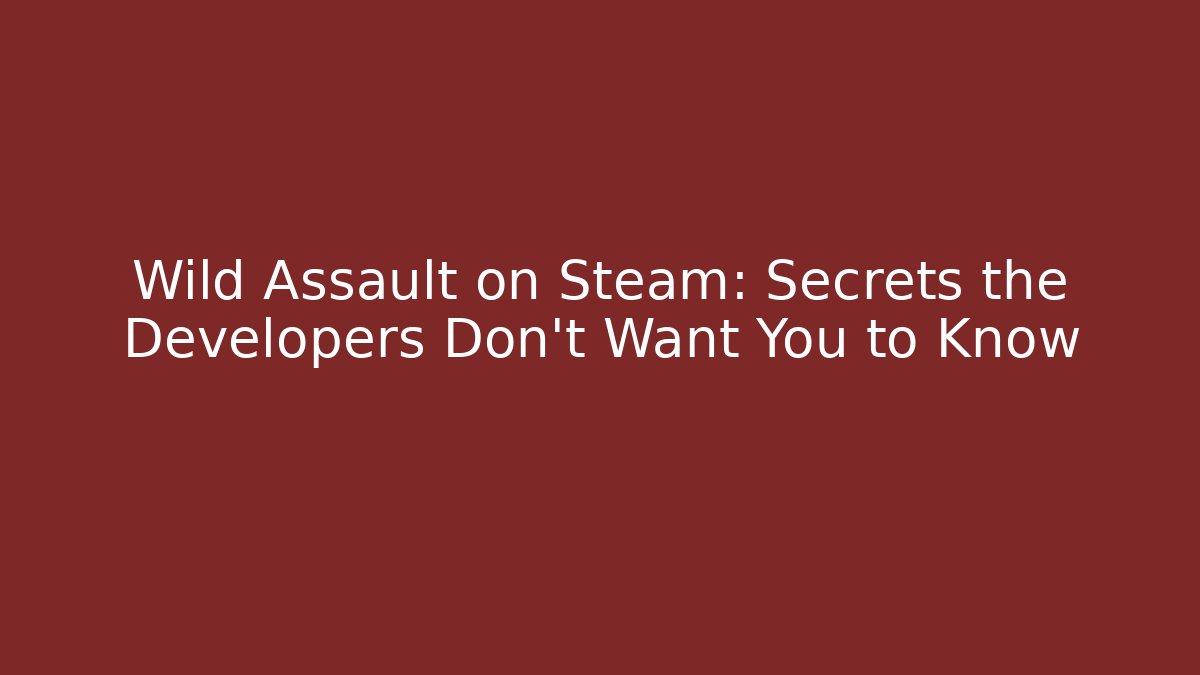 Wild Assault on Steam: Secrets the Developers Don't Want You to Know