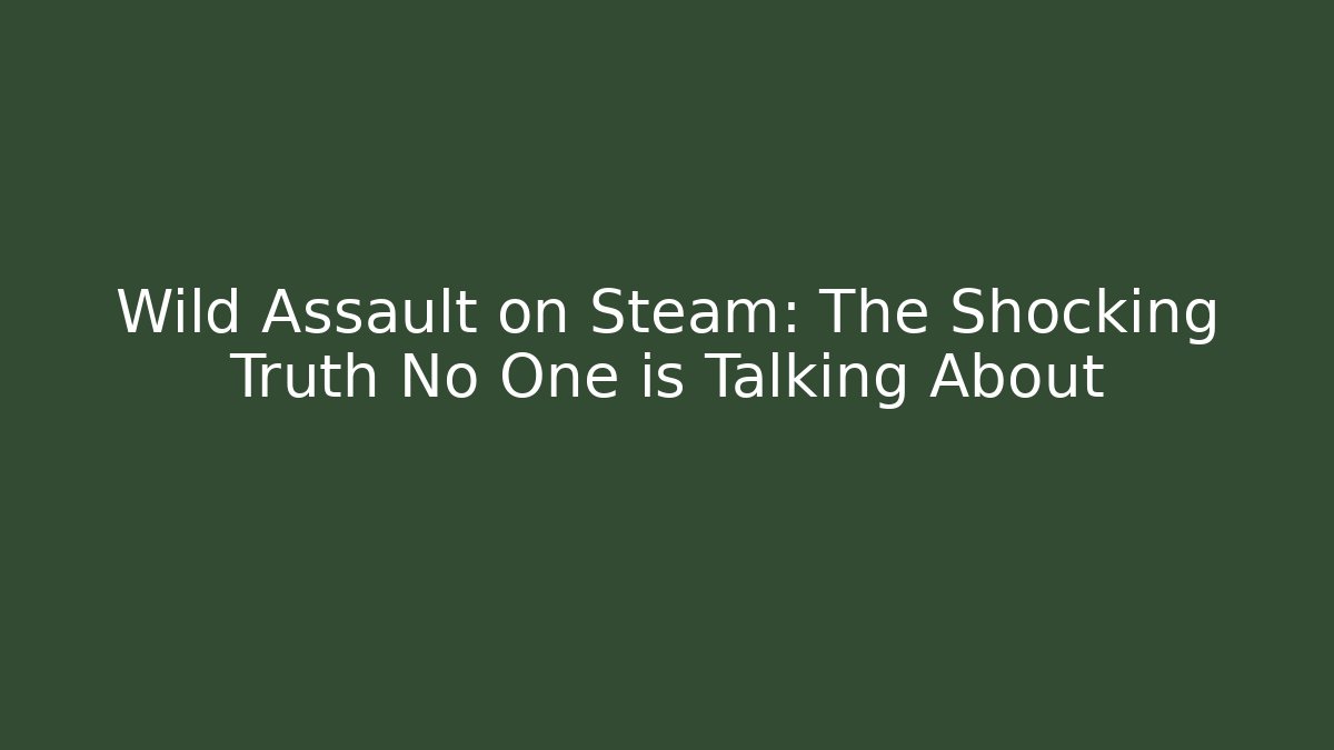 Wild Assault on Steam: The Shocking Truth No One is Talking About