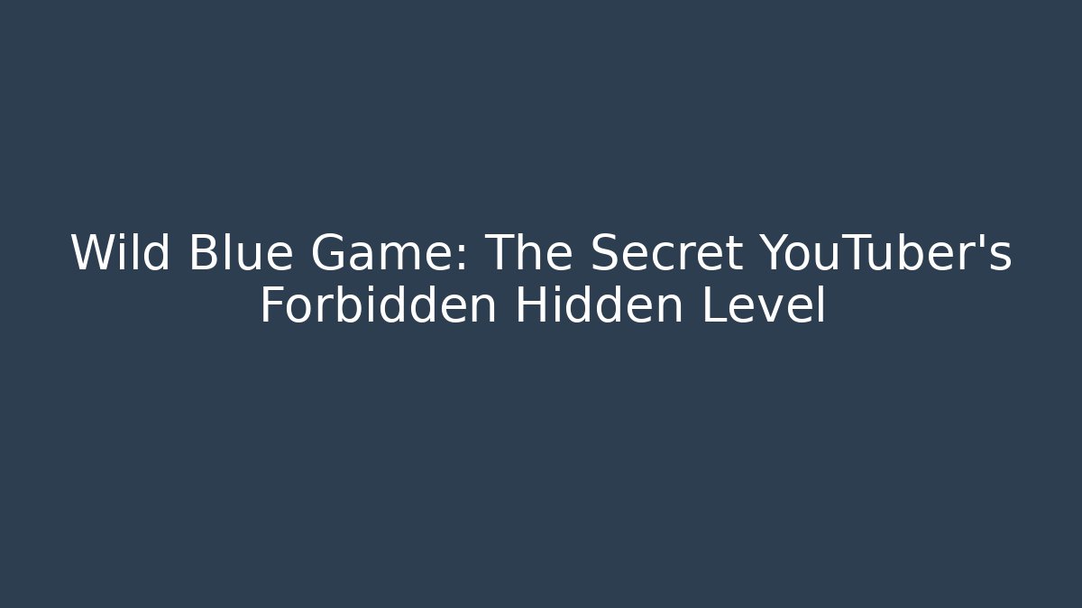 Wild Blue Game: The Secret YouTuber's Forbidden Hidden Level