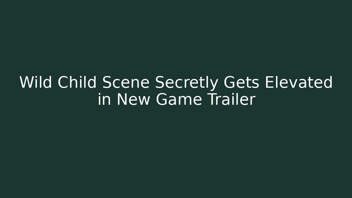 Wild Child Scene Secretly Gets Elevated in New Game Trailer