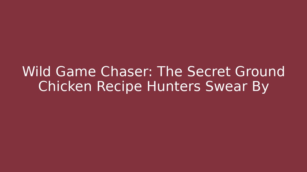 Wild Game Chaser: The Secret Ground Chicken Recipe Hunters Swear By