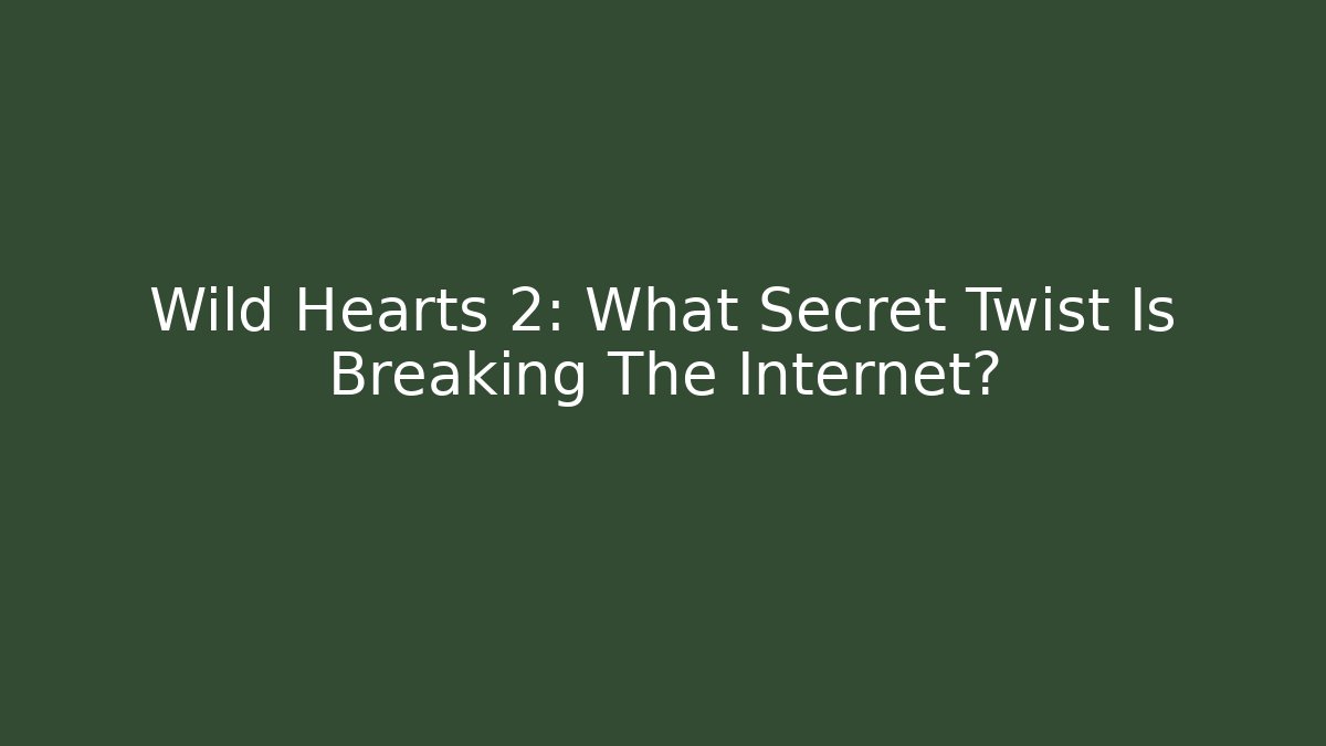 Wild Hearts 2: What Secret Twist Is Breaking The Internet?