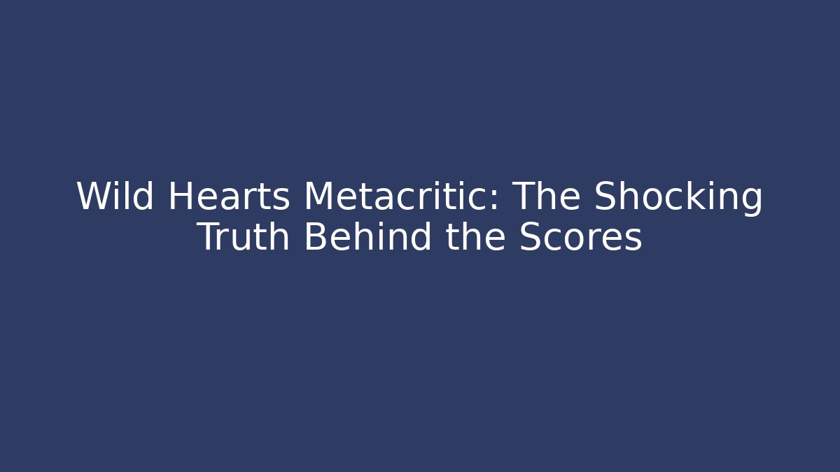 Wild Hearts Metacritic: The Shocking Truth Behind the Scores - Create More Assets