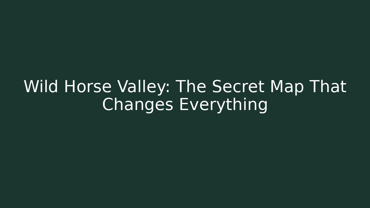 Wild Horse Valley: The Secret Map That Changes Everything