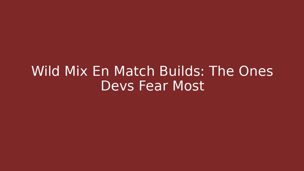 Wild Mix En Match Builds: The Ones Devs Fear Most