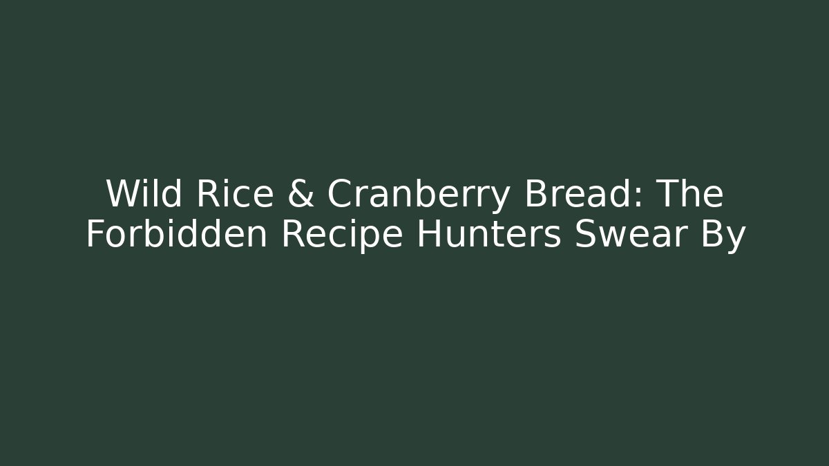 Wild Rice & Cranberry Bread: The Forbidden Recipe Hunters Swear By