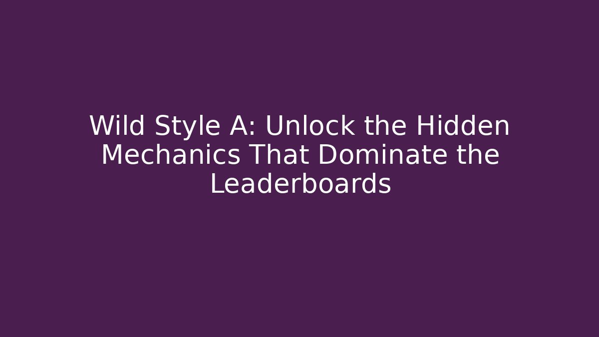 Wild Style A: Unlock the Hidden Mechanics That Dominate the Leaderboards