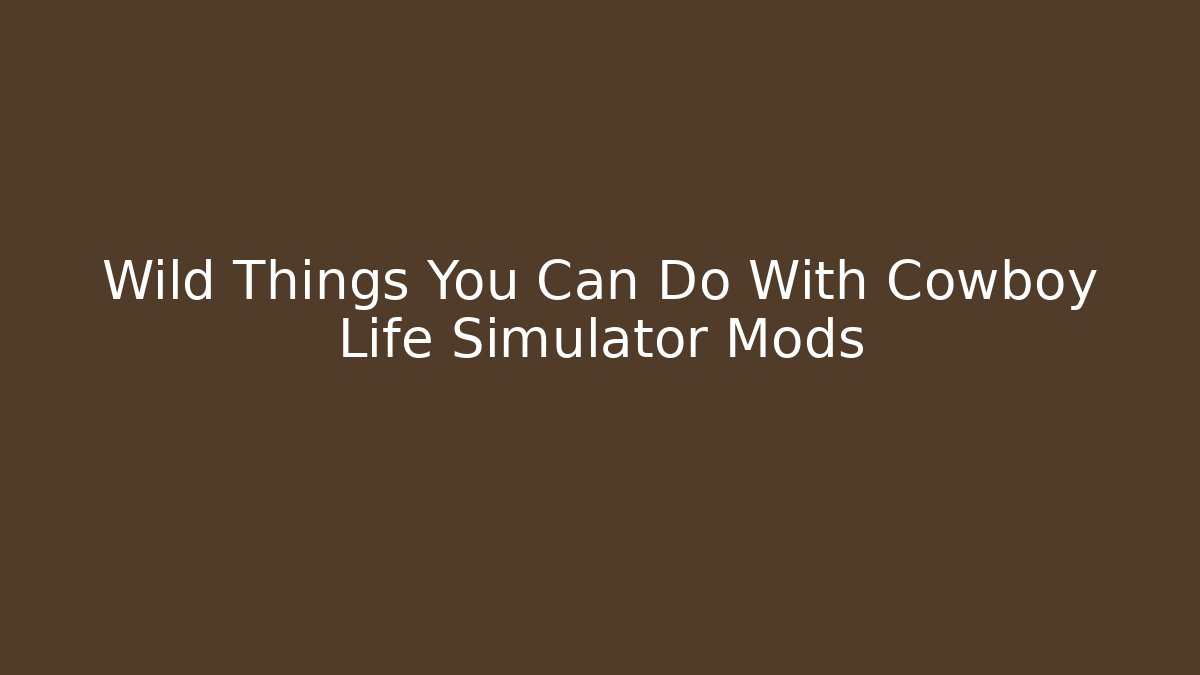 Wild Things You Can Do With Cowboy Life Simulator Mods