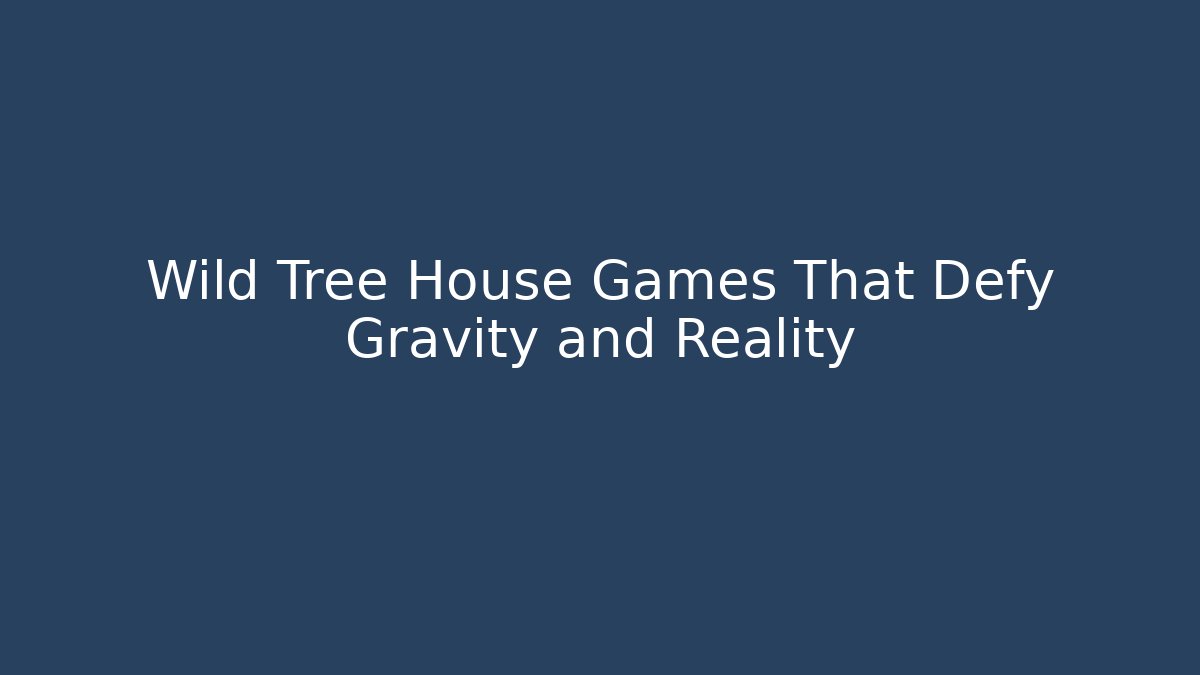 Wild Tree House Games That Defy Gravity and Reality