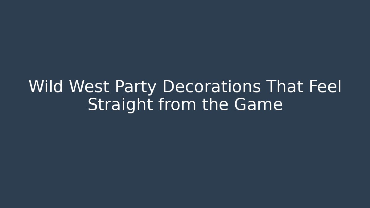 Wild West Party Decorations That Feel Straight from the Game