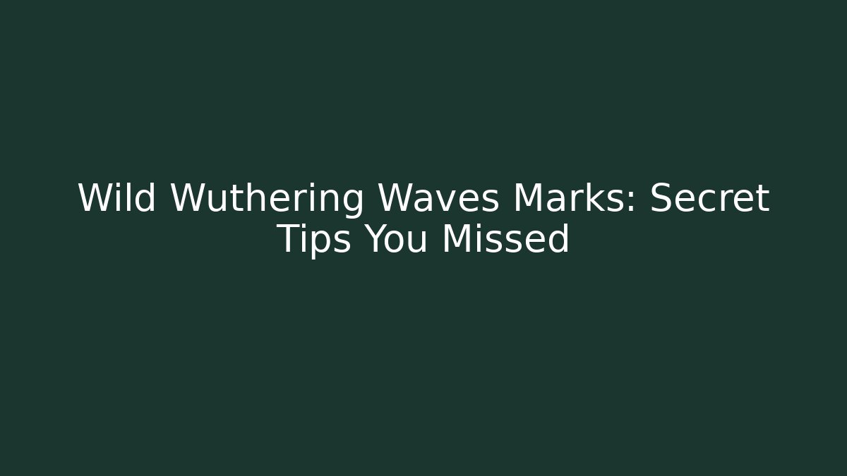 Wild Wuthering Waves Marks: Secret Tips You Missed