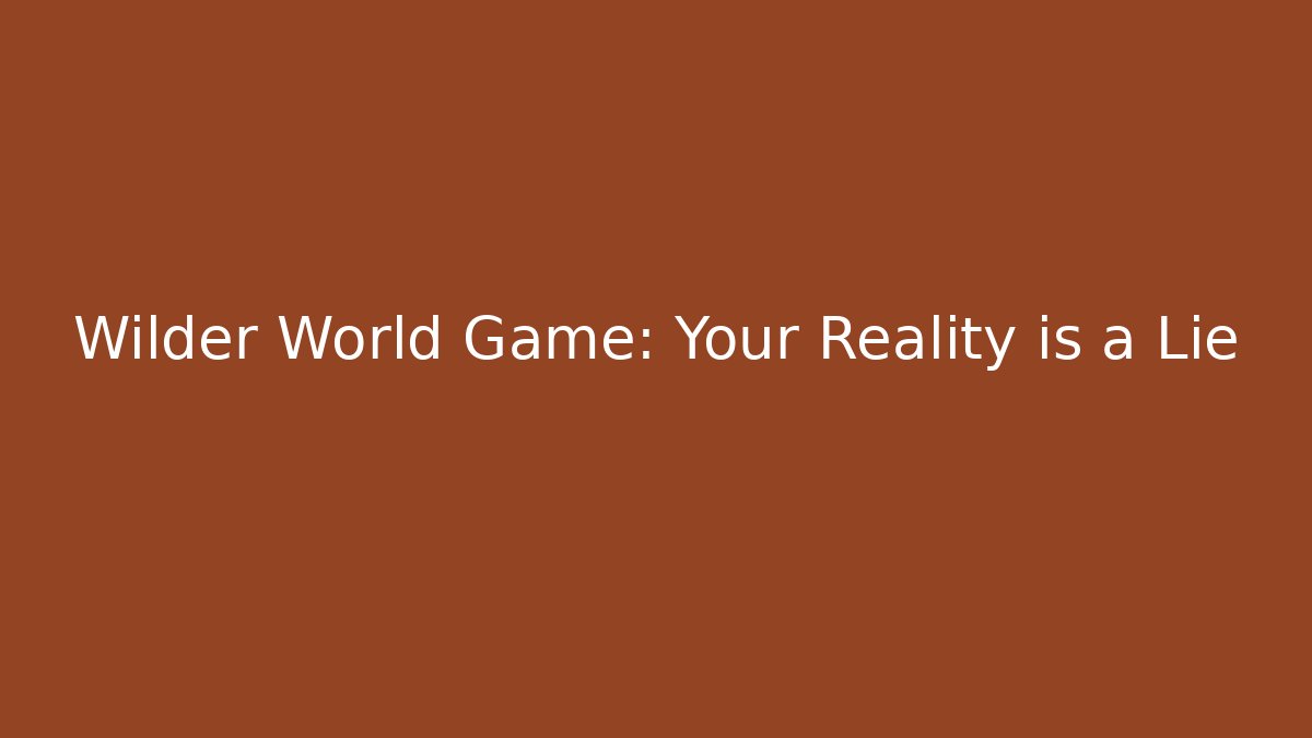 Wilder World Game: Your Reality is a Lie - Create More Assets