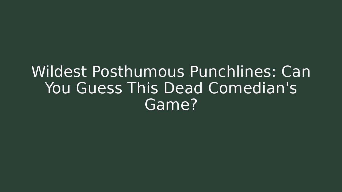 Wildest Posthumous Punchlines: Can You Guess This Dead Comedian's Game?