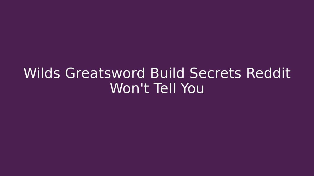 Wilds Greatsword Build Secrets Reddit Won't Tell You