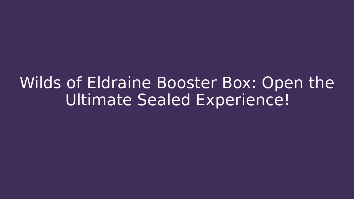 Wilds of Eldraine Booster Box: Open the Ultimate Sealed Experience!