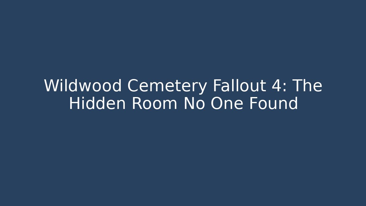 Wildwood Cemetery Fallout 4: The Hidden Room No One Found