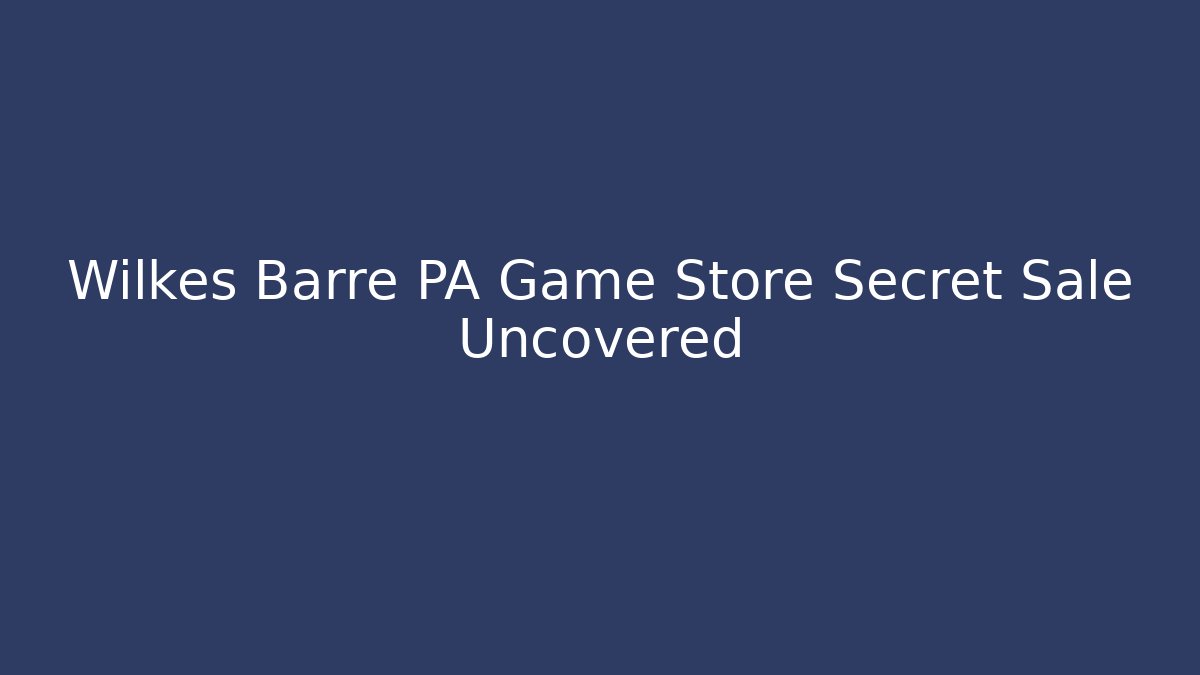 Wilkes Barre PA Game Store Secret Sale Uncovered