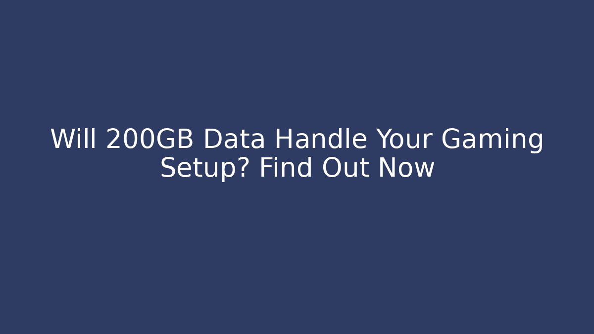 Will 200GB Data Handle Your Gaming Setup? Find Out Now