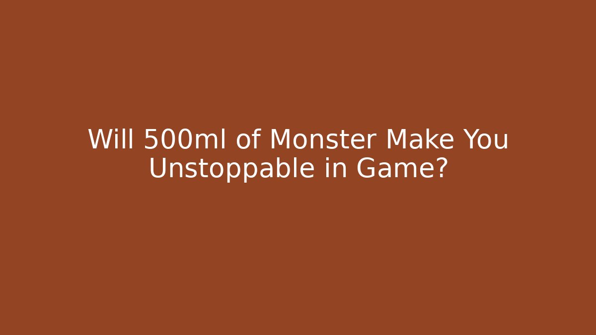 Will 500ml of Monster Make You Unstoppable in Game?
