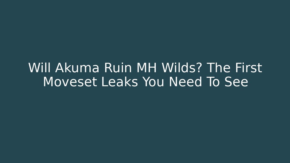 Will Akuma Ruin MH Wilds? The First Moveset Leaks You Need To See