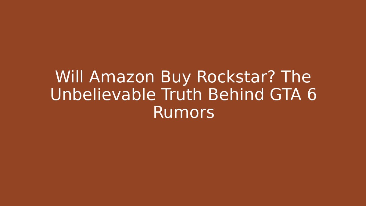 Will Amazon Buy Rockstar? The Unbelievable Truth Behind GTA 6 Rumors