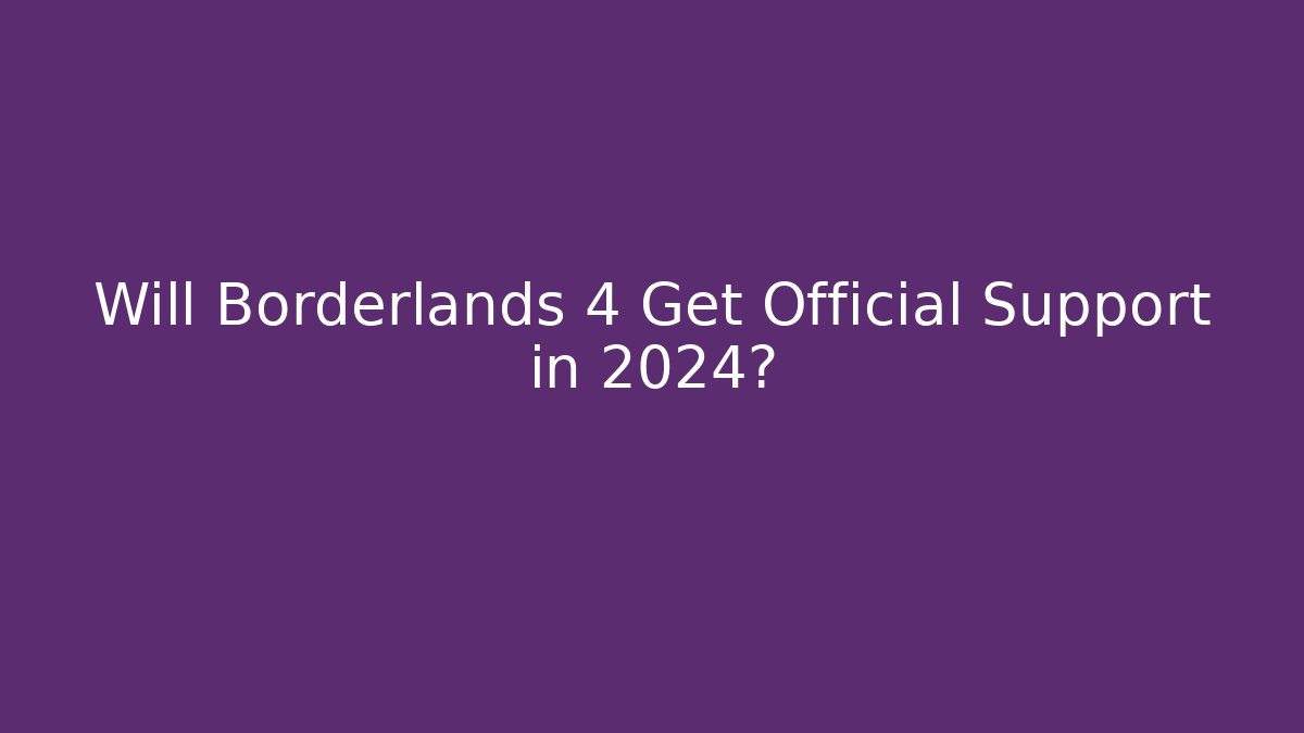 Will Borderlands 4 Get Official Support in 2024?