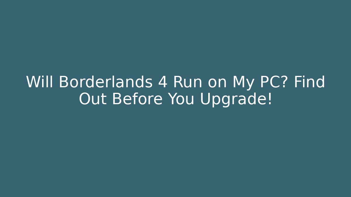 Will Borderlands 4 Run on My PC? Find Out Before You Upgrade!